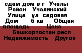 сдам дом в г. Учалы  › Район ­ Учалинский › Улица ­ ул. садовая › Дом ­ 14 б кв.5 › Общая площадь ­ 30 › Цена ­ 3 000 - Башкортостан респ. Недвижимость » Другое   